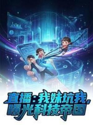 【资源】《直播：我妹坑我，曝光科技帝国》作者：用户15056959【完结】