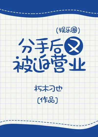 【资源】《分手后又被迫营业（娱乐圈）》作者：朽木刁也【完结+番外】