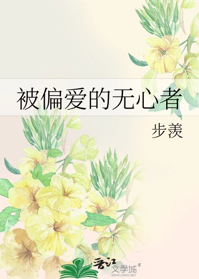 【资源】《被偏爱的无心者》作者：步羡【完结】