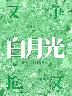【资源】《白月光又争又抢》作者：西洲无故人【CP完结】