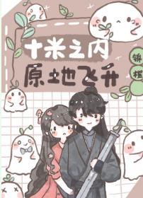 【资源】《十米之内，原地飞升》作者：锦橙【完结+番外】