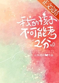 【资源】《我的孩子不可能考2分》作者：云水迷踪【完结+番外】