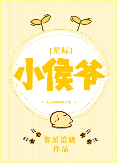 【资源】《小侯爷[星际]》作者：春溪笛晓【完结+番外】（2018.7.17更新番外完结）