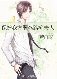 【资源】《保护我方弱鸡路痴夫人》作者：若白衣【完结+番外】