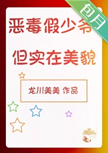 【资源】《恶毒假少爷，但实在美貌》作者：龙川美美【完结】