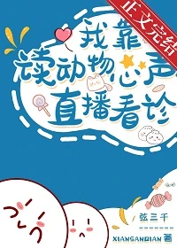 【资源】《我读动物心声直播看诊》作者：弦三千【完结+番外】