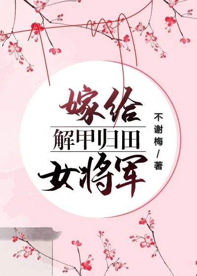 【资源】《嫁给解甲归田女将军》作者：不谢梅【完结】
