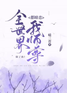 【资源】《全世界都暗恋我师尊，除了我/全世界都觊觎我师尊，除了我》作者：喵三省【完结+番外】