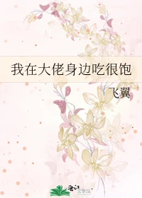 【资源】《我在大佬身边吃很饱》作者：飞翼【完结+番外】
