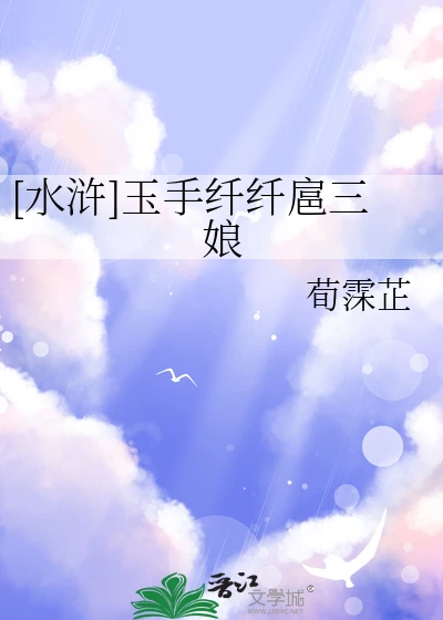 【资源】《（水浒同人）[水浒]玉手纤纤扈三娘》作者：荀霂芷【完结】