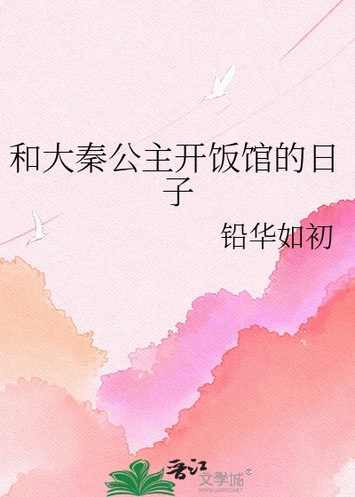 【资源】《和大秦公主开饭馆的日子》作者：铅华如初【完结】