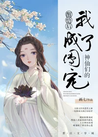 【资源】《神仙们的团宠/醒悟后我成了神仙们的团宠》作者：画七【完结+番外】