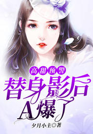 【资源】《高甜预警：替身影后A爆了》作者：夕月小主【完结】