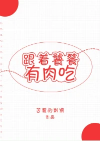 【资源】《跟着饕餮有肉吃[穿越]》作者：苦夏的刺猬【完结+番外】（2017.12.28更新番外完结）