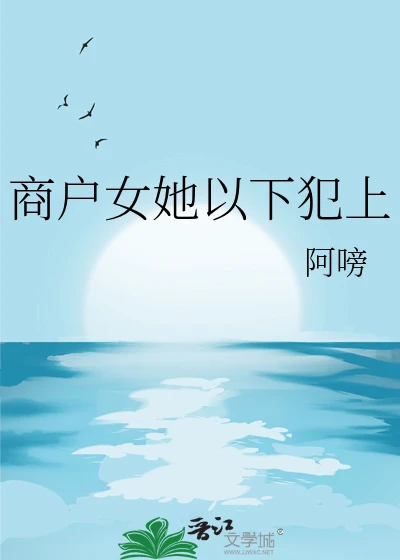 【资源】《商户女她以下犯上》作者：阿嗙【完结+番外】