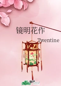 【资源】《镜明花作》作者：Twentine【完结】