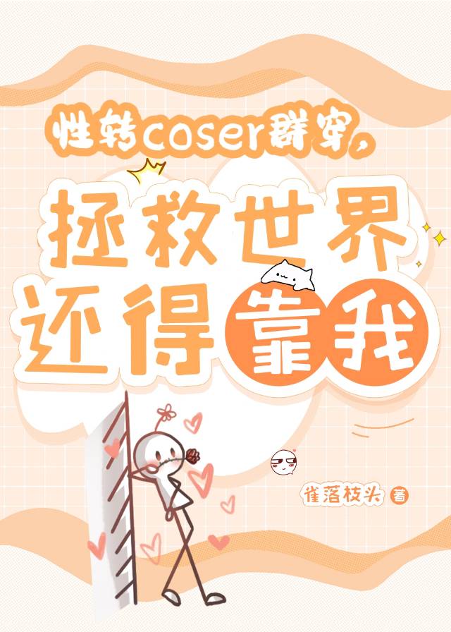 【资源】《（综漫同人）性转coser群穿，拯救世界还得靠我》作者：雀落枝头【完结】