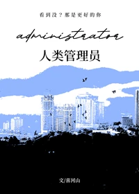 【资源】《人类管理员》作者：喜河山【完结】