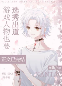 【资源】《游戏人物也要选秀出道》作者：南陶【完结+番外】
