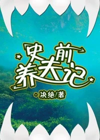 【资源】《史前养夫记》作者：决绝【完结+番外】（2019.7.11更新番外完结）