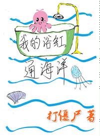 【资源】《我的浴缸通海洋》作者：打僵尸【完结+番外】（2018.12.2更新番外完结）