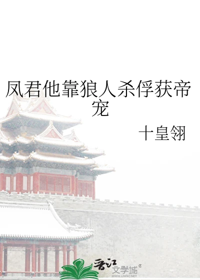 【资源】《凤君他靠狼人杀俘获帝宠》作者：十皇翎【完结+番外】