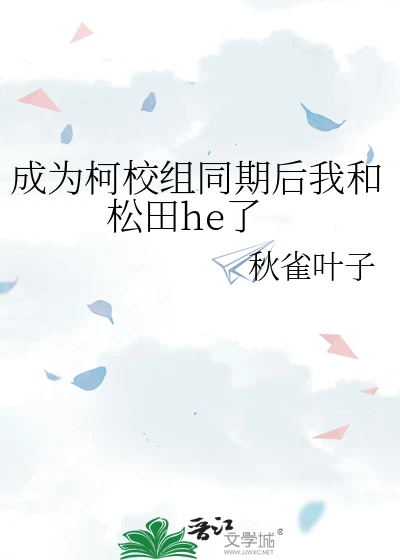 【资源】《（柯南同人）成为柯校组同期后我和松田he了》作者：秋雀叶子【完结】