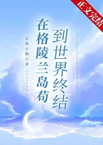 【资源】《在格陵兰岛苟到世界终结》作者：长鼻子狗【完结+番外】