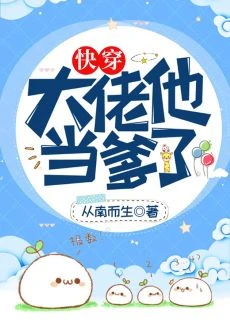 【资源】《大佬他当爹了(快穿)》作者：从南而生【完结】