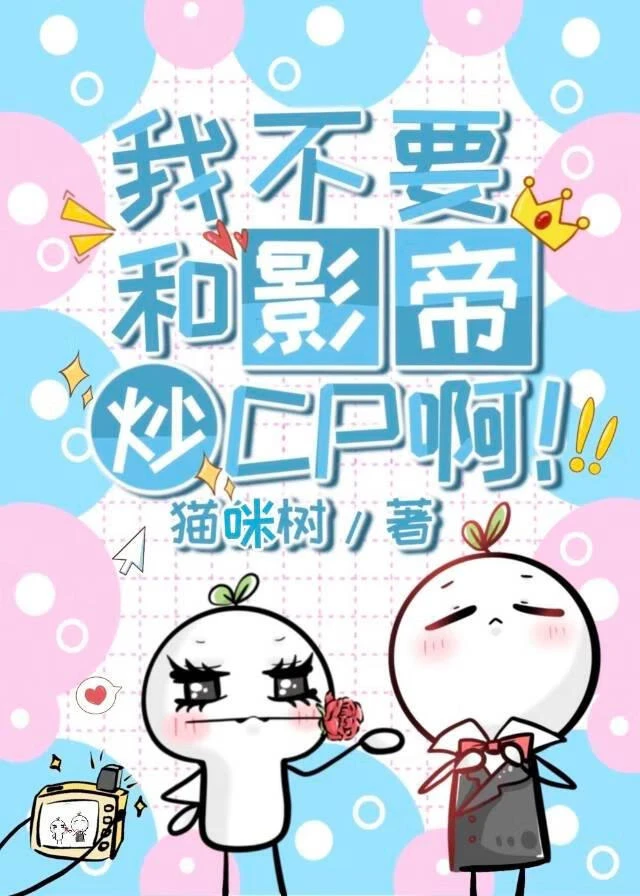 【资源】《我不要和影帝炒CP啊！》作者：猫咪树【完结+番外】