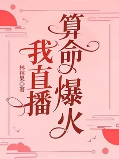 【资源】《我直播算命爆火》作者：林林果【完结+番外】