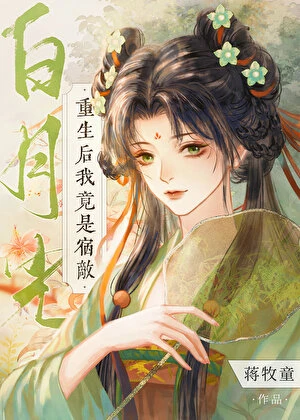 【资源】《重生后我竟是宿敌白月光》作者：蒋牧童【完结】