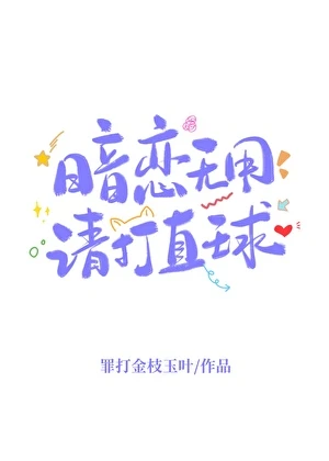 【资源】《暗恋无用，请打直球》作者：罪打金枝玉叶【完结】