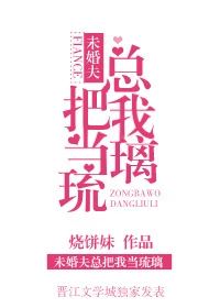 【资源】《未婚夫总把我当琉璃》作者：烧饼妹【完结+番外】（2017.06.11补全番外）