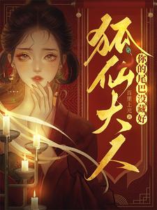 【资源】《狐仙大人，你的尾巴没藏好》作者： 百里上元【完结+番外】