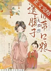 【资源】《夫君的遗腹子自带口粮》作者：将月去【完结+番外】