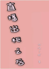 【资源】《直播出柜之后》作者：饭没了肉【完结】