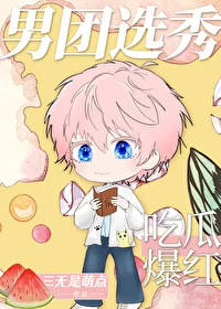 【资源】《男团选秀，吃瓜爆红》作者：三无是萌点【完结+番外】