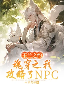 【资源】《玉兰之约，魂穿之我攻略了NPC》作者：心言花语【完结+番外】