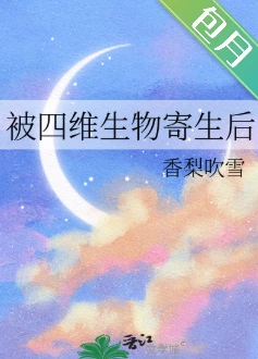 【资源】《被四维生物寄生后》作者：香梨吹雪【完结】