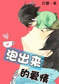 【资源】《泡出来的爱情》作者：红糖/袖刀【完结+番外】