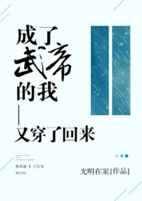 【资源】《成了武帝的我又穿了回来》作者：光明在案【完结+番外】