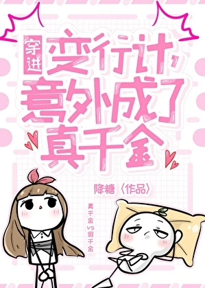 【资源】《穿进变形计，意外成了真千金》作者：降糖【完结+番外】