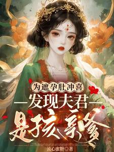 【资源】《为遮孕肚冲喜，发现夫君是孩亲爹》作者：流心蜜糖【完结+番外】