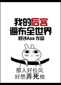 【资源】《我的后宫遍布全世界/溺爱之渊（快穿）》作者：辰沙Asa【完结+番外】（2018.3.7更新番外至完结）