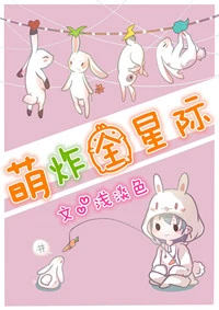 【资源】《萌炸全星际》作者：浅淡色【完结+番外】（2017.5.10更新番外完结）