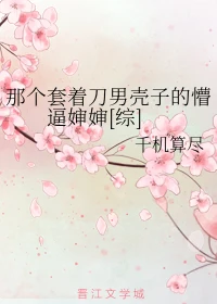 【资源】《（综同人）那个套着刀男壳子的懵逼婶婶[综]》作者：千机算尽【完结+番外】