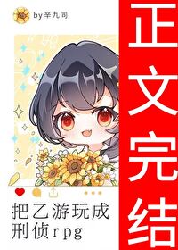 【资源】《把乙游玩成刑侦rpg》作者：辛九同【完结+番外】