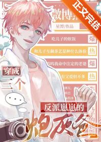 【资源】《三个反派崽崽的炮灰爸》作者：星潭【完结+番外】