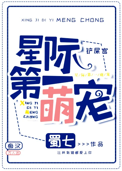 【资源】《星际第一萌宠》作者：蜀七【完结+番外】（2018.10.15更新番外完结）